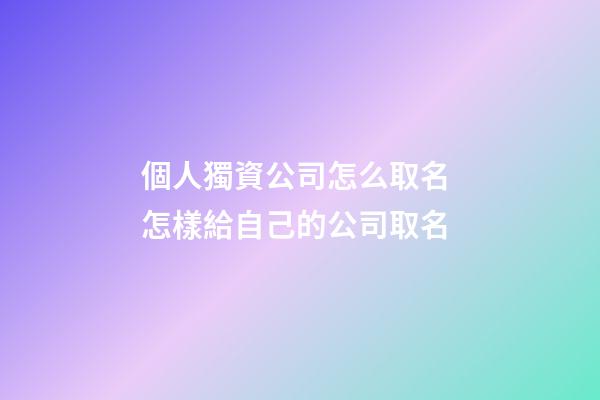 個人獨資公司怎么取名 怎樣給自己的公司取名-第1張-公司起名-玄機派